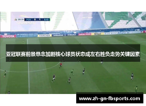 亚冠联赛前景悬念加剧核心球员状态成左右胜负走势关键因素