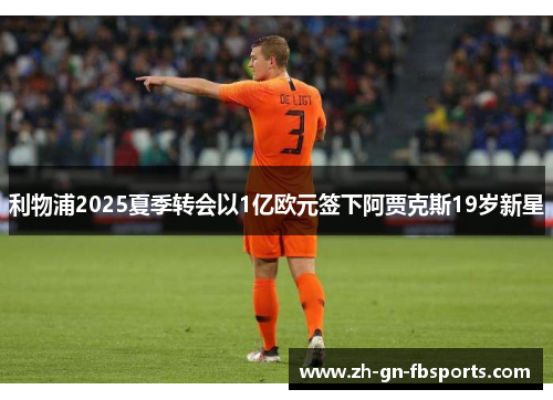 利物浦2025夏季转会以1亿欧元签下阿贾克斯19岁新星 利物浦2025夏季转会以1亿欧元签下阿贾克斯19岁新星