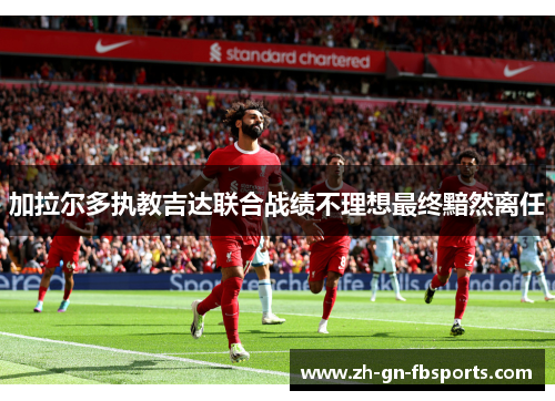 加拉尔多执教吉达联合战绩不理想最终黯然离任 加拉尔多执教吉达联合战绩不理想最终黯然离任