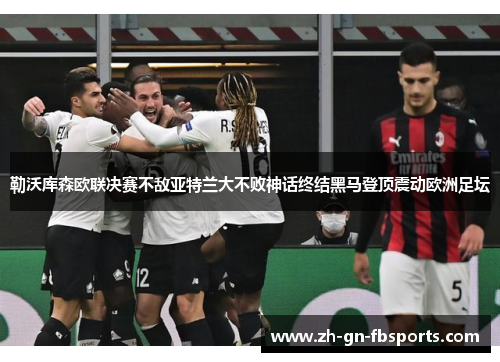 勒沃库森欧联决赛不敌亚特兰大不败神话终结黑马登顶震动欧洲足坛 勒沃库森欧联决赛不敌亚特兰大不败神话终结黑马登顶震动欧洲足坛