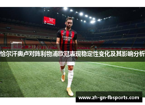 恰尔汗奥卢对阵利物浦欧冠表现稳定性变化及其影响分析