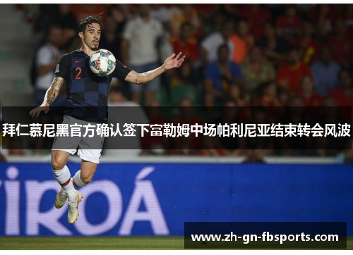 拜仁慕尼黑官方确认签下富勒姆中场帕利尼亚结束转会风波