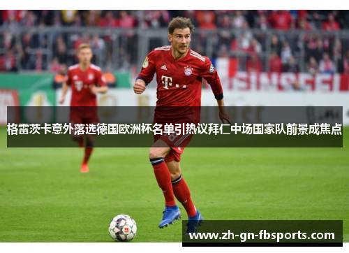 格雷茨卡意外落选德国欧洲杯名单引热议拜仁中场国家队前景成焦点