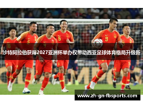 沙特阿拉伯获得2027亚洲杯举办权带动西亚足球体育格局升级新