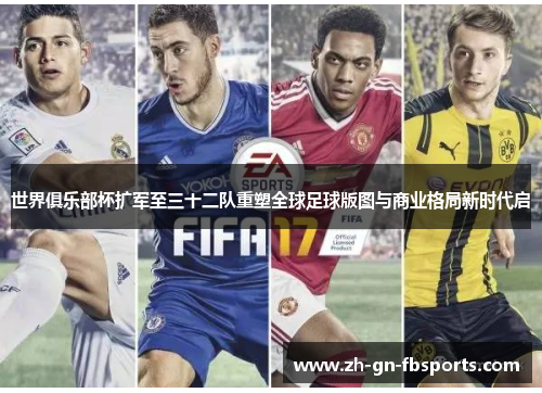 世界俱乐部杯扩军至三十二队重塑全球足球版图与商业格局新时代启 世界俱乐部杯扩军至三十二队重塑全球足球版图与商业格局新时代启