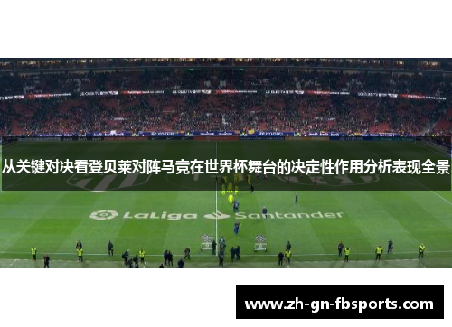 从关键对决看登贝莱对阵马竞在世界杯舞台的决定性作用分析表现全景